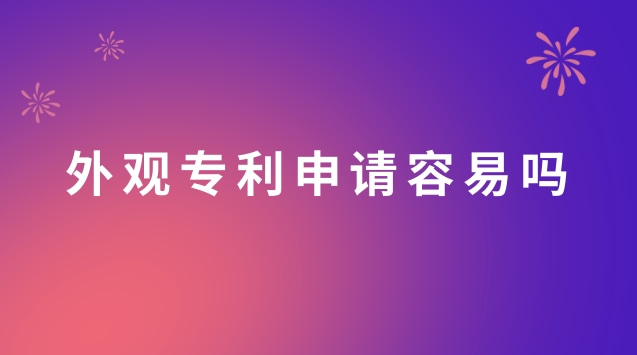 外觀專(zhuān)利申請(qǐng)容易嗎(外觀專(zhuān)利申請(qǐng)流程)