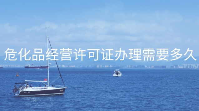 ?；方?jīng)營許可證辦理需要多久(南京?；方?jīng)營許可證在哪里辦)