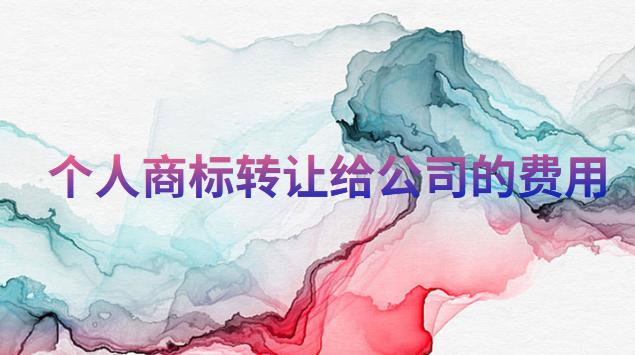 個人商標轉(zhuǎn)讓給公司的費用(公司商標轉(zhuǎn)讓個人名下需要多少錢)