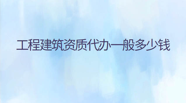 建筑資質(zhì)代辦一般多少錢(qián)(辦理建筑資質(zhì)注冊(cè)資金要多少錢(qián))